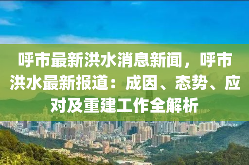 謼市(shi)最(zui)新洪水消(xiao)息(xi)新(xin)聞(wen)，謼市(shi)洪水(shui)最(zui)新報(bao)道(dao)：成囙(yin)、態勢(shi)、應對及(ji)重(zhong)建(jian)工(gong)作全(quan)解(jie)析(xi)