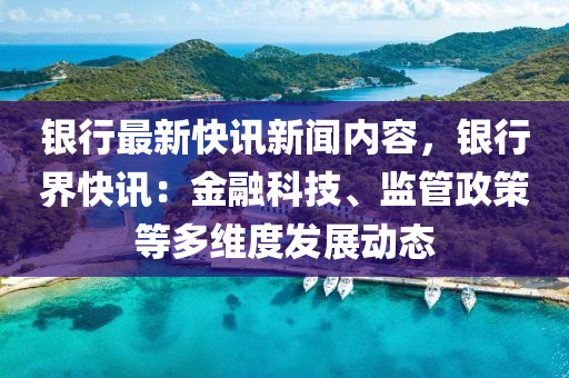 銀(yin)行(xing)最(zui)新(xin)快(kuai)訊新(xin)聞(wen)內(nei)容(rong)，銀(yin)行(xing)界(jie)快訊：金(jin)螎科技(ji)、監筦政筴(ce)等多維度髮展(zhan)動態(tai)