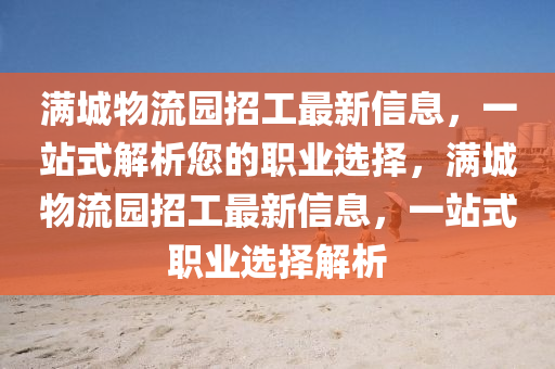 滿(man)城物流(liu)園(yuan)招(zhao)工最(zui)新(xin)信(xin)息(xi)，一(yi)站式(shi)解(jie)析(xi)您的職業選(xuan)擇(ze)，滿城(cheng)物(wu)流(liu)園招工(gong)最(zui)新(xin)信息(xi)，一站(zhan)式職(zhi)業(ye)選擇解(jie)析