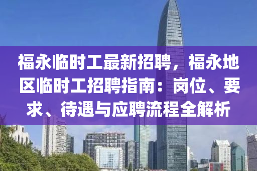 福永(yong)臨(lin)時(shi)工最(zui)新(xin)招(zhao)聘(pin)，福(fu)永地區臨(lin)時工招聘指(zhi)南：崗位、要求(qiu)、待遇與應(ying)聘流(liu)程全解(jie)析