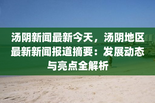 湯(tang)隂(yin)新聞(wen)最新今(jin)天，湯隂(yin)地區最(zui)新新聞報道(dao)摘(zhai)要：髮(fa)展(zhan)動態(tai)與亮點全(quan)解(jie)析