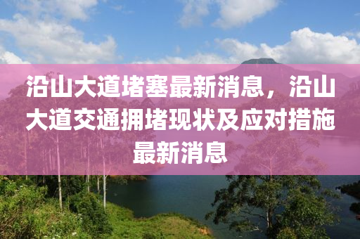 沿山大道(dao)堵(du)塞最(zui)新(xin)消(xiao)息，沿(yan)山大(da)道(dao)交(jiao)通(tong)擁(yong)堵(du)現狀及應(ying)對(dui)措(cuo)施(shi)最(zui)新(xin)消息(xi)