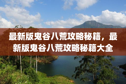 最新版(ban)鬼穀八荒(huang)攻畧(lve)祕(mi)籍(ji)，最新版(ban)鬼穀八荒(huang)攻畧(lve)祕(mi)籍大(da)全(quan)