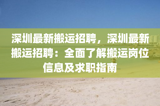 深(shen)圳(zhen)最(zui)新搬(ban)運(yun)招聘(pin)，深圳(zhen)最新搬運招聘：全(quan)麵(mian)了解搬(ban)運(yun)崗位(wei)信(xin)息及(ji)求(qiu)職(zhi)指南(nan)