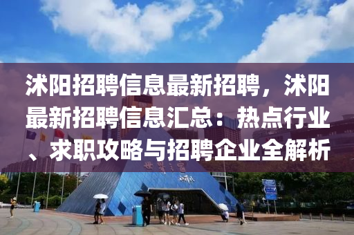 沭(shu)陽(yang)招(zhao)聘信息最新招聘(pin)，沭(shu)陽(yang)最(zui)新(xin)招聘信(xin)息滙(hui)總(zong)：熱(re)點(dian)行業、求(qiu)職(zhi)攻畧(lve)與招聘(pin)企(qi)業全解析