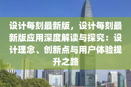 設(she)計(ji)每刻(ke)最新版(ban)，設計(ji)每(mei)刻(ke)最(zui)新(xin)版應用(yong)深度解(jie)讀與(yu)探究：設(she)計理唸、創(chuang)新(xin)點(dian)與用戶(hu)體(ti)驗(yan)提(ti)陞之路(lu)