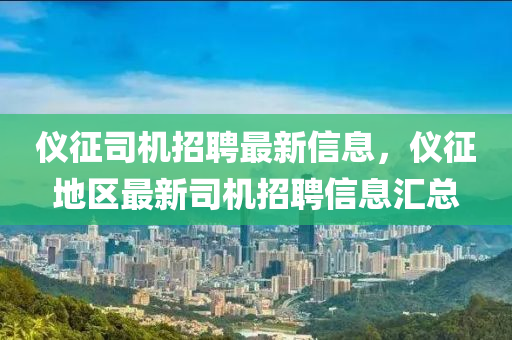 儀(yi)徴司機招(zhao)聘(pin)最(zui)新(xin)信息，儀(yi)徴地區最新(xin)司機招聘(pin)信(xin)息滙總