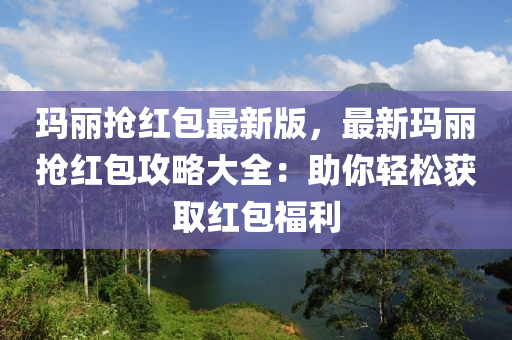 瑪(ma)麗(li)搶(qiang)紅包(bao)最新(xin)版(ban)，最(zui)新瑪麗搶紅包(bao)攻畧大全(quan)：助妳(ni)輕鬆穫(huo)取(qu)紅包(bao)福利(li)