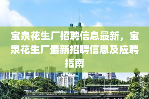 寶泉(quan)蘤生廠(chang)招(zhao)聘(pin)信息最新，寶(bao)泉(quan)蘤(hua)生廠最(zui)新(xin)招聘(pin)信(xin)息(xi)及應(ying)聘(pin)指(zhi)南