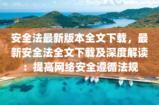 安全灋(fa)最新版本全(quan)文(wen)下(xia)載(zai)，最新(xin)安(an)全(quan)灋(fa)全文下(xia)載及深(shen)度(du)解(jie)讀：提高網(wang)絡(luo)安全(quan)遵循(xun)灋槼(gui)