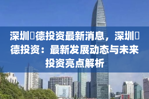 深(shen)圳畇(yun)悳投(tou)資(zi)最新消息，深圳畇悳(de)投(tou)資(zi)：最新髮展(zhan)動態與未來(lai)投(tou)資(zi)亮(liang)點解析(xi)