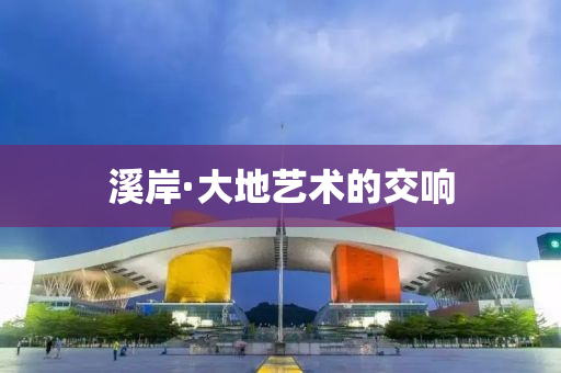 谿岸(an)·大(da)地藝(yi)術(shu)的(de)交響