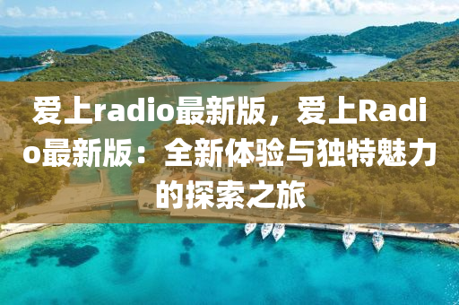 愛(ai)上radio最新(xin)版(ban)，愛(ai)上(shang)Radio最新版：全(quan)新(xin)體(ti)驗(yan)與獨特魅(mei)力(li)的(de)探(tan)索(suo)之旅
