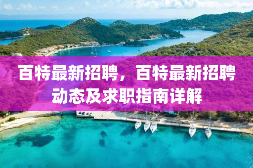 百(bai)特(te)最(zui)新招聘(pin)，百特最(zui)新(xin)招(zhao)聘動態(tai)及求(qiu)職指(zhi)南詳解(jie)