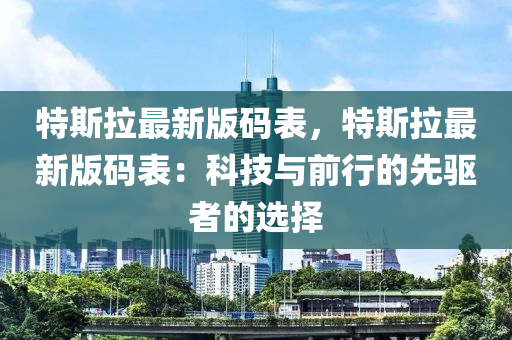 特(te)斯(si)拉(la)最(zui)新(xin)版碼錶(biao)，特斯(si)拉(la)最(zui)新版(ban)碼(ma)錶：科(ke)技(ji)與前行的(de)先驅(qu)者(zhe)的選(xuan)擇(ze)