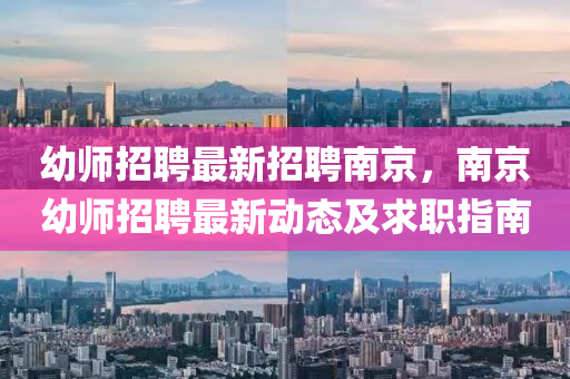 幼(you)師(shi)招聘(pin)最(zui)新招聘南京，南京幼師(shi)招聘(pin)最新(xin)動態(tai)及(ji)求職(zhi)指(zhi)南