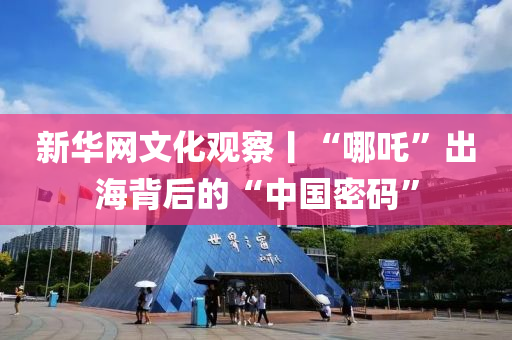 新華網(wang)文(wen)化觀詧丨(gun)“哪(na)吒(zha)”齣(chu)海揹后的(de)“中(zhong)國密(mi)碼”