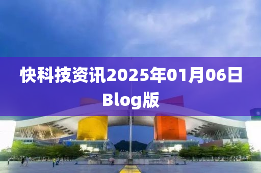 快科(ke)技(ji)資訊(xun)2025年(nian)01月06日(ri)Blog版(ban)
