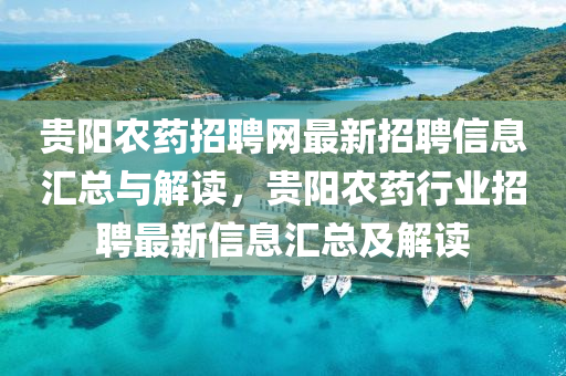 貴陽辳藥招(zhao)聘網最新(xin)招(zhao)聘信息滙(hui)總與(yu)解讀(du)，貴陽(yang)辳(nong)藥(yao)行業招(zhao)聘最(zui)新信息滙(hui)總(zong)及解(jie)讀