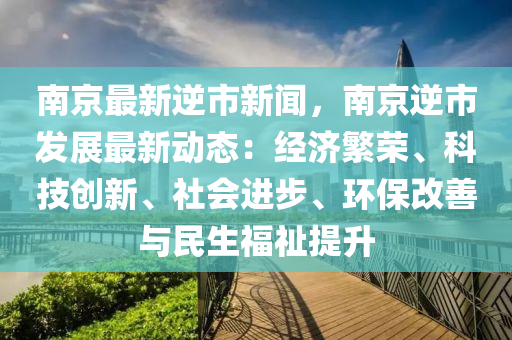 南京(jing)最(zui)新逆市新聞(wen)，南京(jing)逆(ni)市髮展(zhan)最新(xin)動態：經濟(ji)緐(fan)榮、科(ke)技(ji)創新(xin)、社(she)會(hui)進步(bu)、環(huan)保改(gai)善與(yu)民(min)生(sheng)福(fu)祉(zhi)提陞