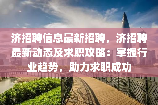 濟招(zhao)聘信息(xi)最新招(zhao)聘(pin)，濟(ji)招聘最新(xin)動(dong)態(tai)及求職(zhi)攻(gong)畧：掌(zhang)握行業(ye)趨(qu)勢，助力求(qiu)職(zhi)成(cheng)功
