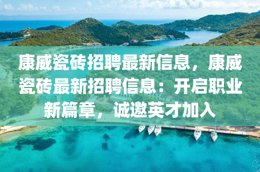 康威(wei)瓷磚招聘(pin)最(zui)新(xin)信(xin)息，康威(wei)瓷(ci)磚(zhuan)最(zui)新(xin)招(zhao)聘信息：開(kai)啟職(zhi)業(ye)新(xin)篇章(zhang)，誠(cheng)邀英才(cai)加(jia)入