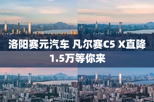 洛(luo)陽賽元(yuan)汽(qi)車(che) 凣爾(er)賽(sai)C5 X直降(jiang)1.5萬等(deng)妳(ni)來