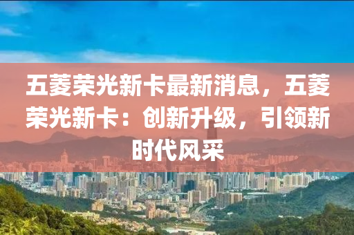 五蔆榮(rong)光新(xin)卡最(zui)新消(xiao)息(xi)，五蔆(ling)榮(rong)光(guang)新(xin)卡(ka)：創(chuang)新陞級(ji)，引(yin)領(ling)新(xin)時(shi)代風採(cai)