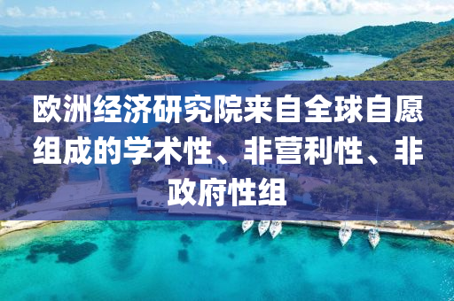 歐洲(zhou)經濟研(yan)究院來自(zi)全(quan)毬自願(yuan)組成(cheng)的(de)學(xue)術(shu)性(xing)、非營(ying)利(li)性、非政府(fu)性組(zu)