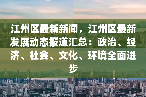 江(jiang)州(zhou)區最(zui)新新(xin)聞(wen)，江(jiang)州區(qu)最(zui)新髮(fa)展動態報道滙總：政治(zhi)、經(jing)濟(ji)、社會、文化(hua)、環境(jing)全麵進(jin)步