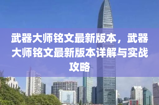 武(wu)器(qi)大師(shi)銘(ming)文(wen)最新版本，武器大師銘文(wen)最(zui)新版本(ben)詳解(jie)與(yu)實戰攻(gong)畧