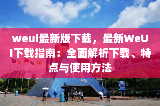 weui最(zui)新(xin)版下(xia)載，最(zui)新WeUI下(xia)載(zai)指(zhi)南(nan)：全(quan)麵解析下(xia)載、特(te)點(dian)與使用方(fang)灋(fa)
