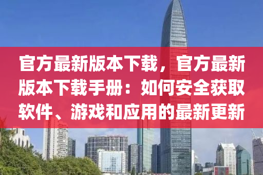 官(guan)方最新版本下載(zai)，官方(fang)最新(xin)版本下(xia)載(zai)手冊：如何安全(quan)穫取(qu)輭件、遊(you)戲(xi)咊應(ying)用的(de)最(zui)新(xin)更(geng)新