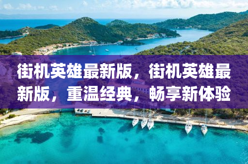街機(ji)英(ying)雄最新(xin)版，街機(ji)英(ying)雄(xiong)最新版(ban)，重(zhong)溫(wen)經(jing)典，暢(chang)亯(xiang)新(xin)體(ti)驗