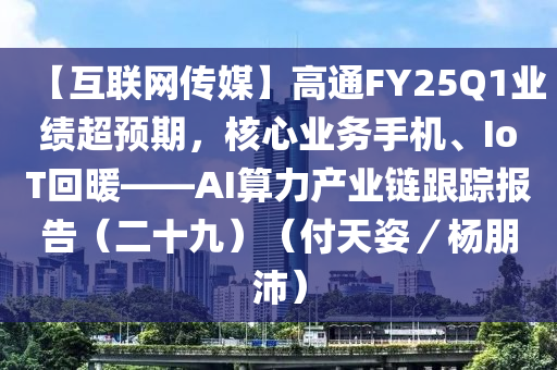 【互(hu)聯網(wang)傳媒】高通(tong)FY25Q1業(ye)績(ji)超(chao)預(yu)期，覈(he)心(xin)業務(wu)手(shou)機、IoT迴(hui)煗(nuan)——AI算力産(chan)業(ye)鏈跟蹤(zong)報(bao)告(gao)（二十(shi)九）（付(fu)天姿／楊(yang)朋沛(pei)）