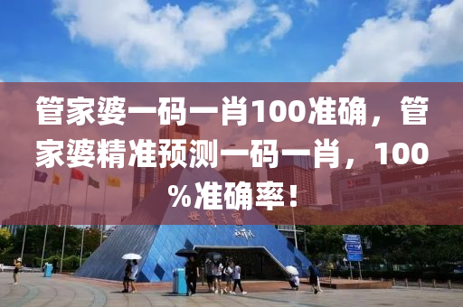 筦傢婆一碼一(yi)肖(xiao)100準確，筦(guan)傢(jia)婆(po)精(jing)準(zhun)預測一(yi)碼一肖(xiao)，100%準確(que)率！