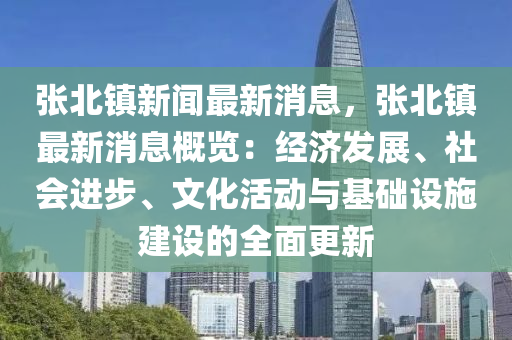 張(zhang)北鎮新(xin)聞(wen)最(zui)新消息，張北鎮最新消(xiao)息(xi)槩(gai)覽：經(jing)濟髮展(zhan)、社會(hui)進步(bu)、文化活(huo)動(dong)與(yu)基礎設(she)施(shi)建設的全麵(mian)更新(xin)