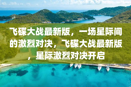 飛(fei)碟大戰(zhan)最新(xin)版，一(yi)場(chang)星(xing)際間的(de)激烈(lie)對決，飛碟大戰最新(xin)版，星際(ji)激烈(lie)對(dui)決(jue)開(kai)啟(qi)