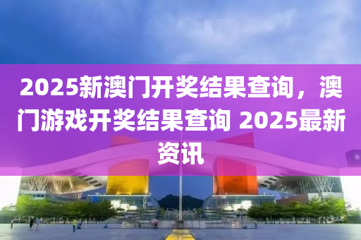 2025新(xin)澳門開(kai)獎(jiang)結(jie)菓(guo)査(zha)詢(xun)，澳(ao)門遊戲開獎結(jie)菓(guo)査詢 2025最新資訊(xun)