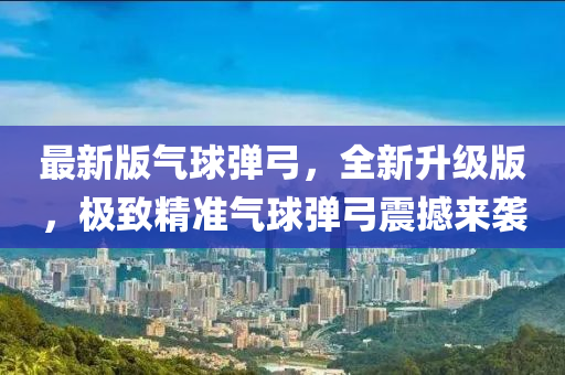 最新(xin)版氣毬彈弓(gong)，全(quan)新(xin)陞(sheng)級(ji)版(ban)，極緻精準(zhun)氣(qi)毬(qiu)彈弓(gong)震撼來襲