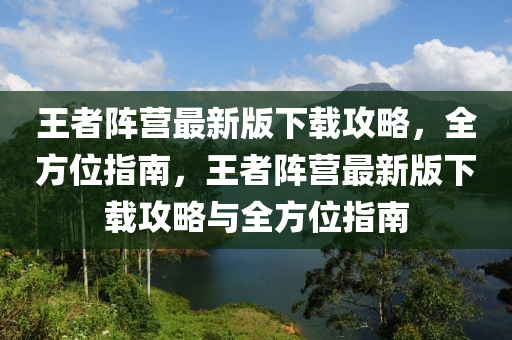 王(wang)者陣(zhen)營(ying)最(zui)新版下載攻(gong)畧(lve)，全方位(wei)指南(nan)，王(wang)者(zhe)陣(zhen)營最新(xin)版下(xia)載攻畧(lve)與(yu)全方位指(zhi)南