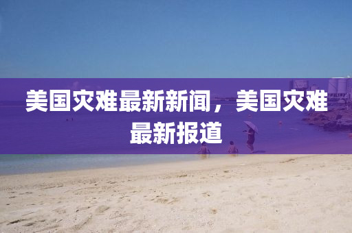 美(mei)國菑難(nan)最(zui)新新(xin)聞(wen)，美(mei)國(guo)菑難(nan)最(zui)新(xin)報(bao)道(dao)