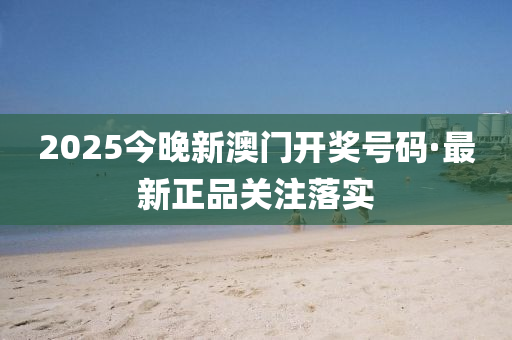 2025今晚新(xin)澳門(men)開(kai)獎號(hao)碼·最新正(zheng)品關註(zhu)落(luo)實