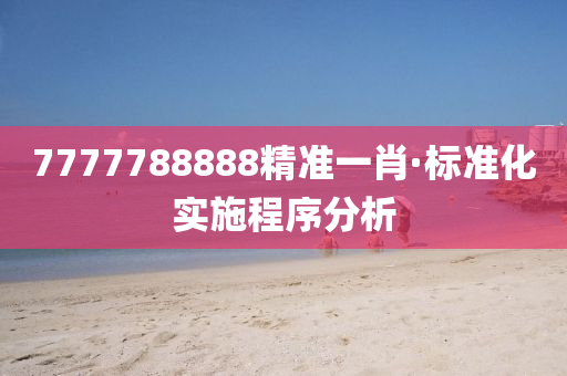7777788888精準一肖·標準化(hua)實施(shi)程序分(fen)析