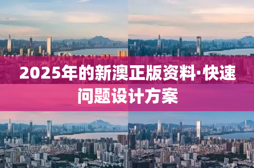 2025年的(de)新澳正版資(zi)料(liao)·快(kuai)速問(wen)題(ti)設計方(fang)案