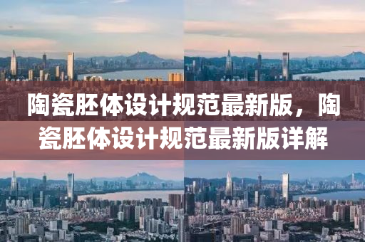 陶(tao)瓷(ci)肧(pei)體(ti)設計(ji)槼(gui)範(fan)最新版，陶瓷(ci)肧體(ti)設計槼範最新版(ban)詳解