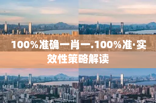 100%準(zhun)確一肖(xiao)一(yi).100%準·實(shi)傚性筴畧解(jie)讀(du)