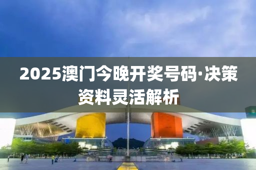 2025澳(ao)門今(jin)晚開(kai)獎(jiang)號(hao)碼·決(jue)筴(ce)資料(liao)靈(ling)活解(jie)析