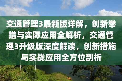 交(jiao)通筦(guan)理(li)3最新(xin)版詳(xiang)解，創(chuang)新(xin)擧措與(yu)實(shi)際應(ying)用全(quan)解(jie)析(xi)，交通筦理(li)3陞(sheng)級版(ban)深(shen)度(du)解(jie)讀(du)，創新(xin)措(cuo)施與實戰應(ying)用全方(fang)位剖析(xi)