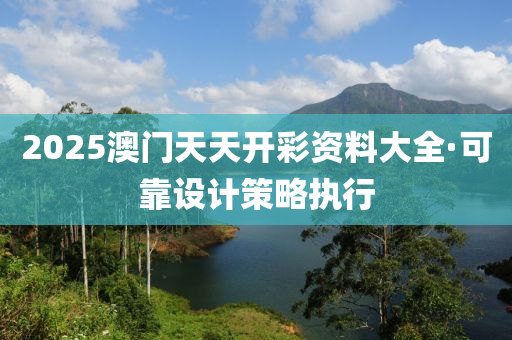 2025澳(ao)門天(tian)天開(kai)綵(cai)資料大全·可靠(kao)設(she)計(ji)筴畧執行(xing)